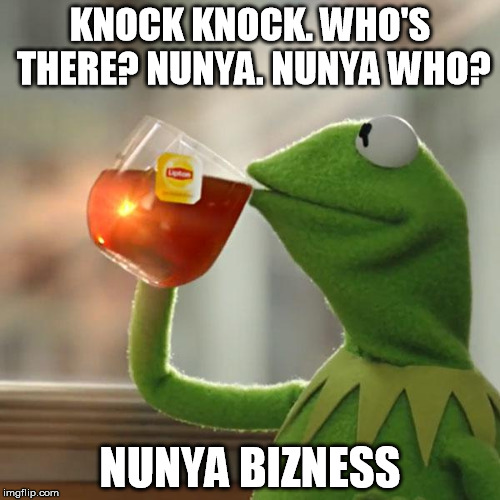 But That's None Of My Business Meme | KNOCK KNOCK. WHO'S THERE? NUNYA. NUNYA WHO? NUNYA BIZNESS | image tagged in memes,but thats none of my business,kermit the frog | made w/ Imgflip meme maker