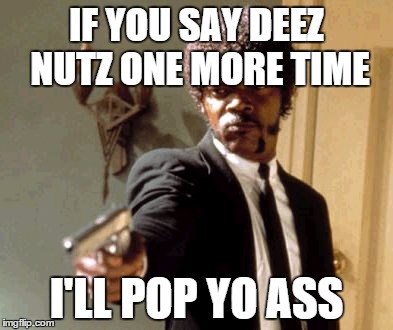Say That Again I Dare You | IF YOU SAY DEEZ NUTZ ONE MORE TIME I'LL POP YO ASS | image tagged in memes,say that again i dare you | made w/ Imgflip meme maker