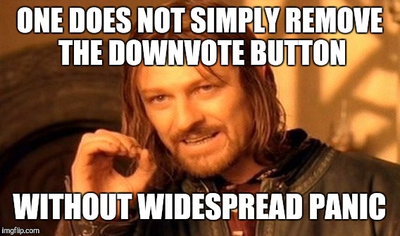 One Does Not Simply | ONE DOES NOT SIMPLY REMOVE THE DOWNVOTE BUTTON WITHOUT WIDESPREAD PANIC | image tagged in memes,one does not simply | made w/ Imgflip meme maker