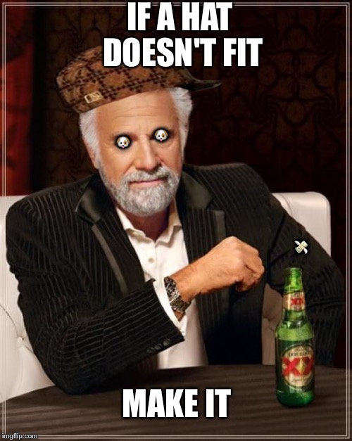 The Most Interesting Man In The World | IF A HAT DOESN'T FIT MAKE IT  | image tagged in memes,the most interesting man in the world,scumbag | made w/ Imgflip meme maker