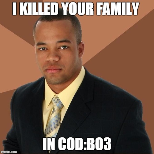 Succesful Black Man | I KILLED YOUR FAMILY IN COD:BO3 | image tagged in succesful black man | made w/ Imgflip meme maker