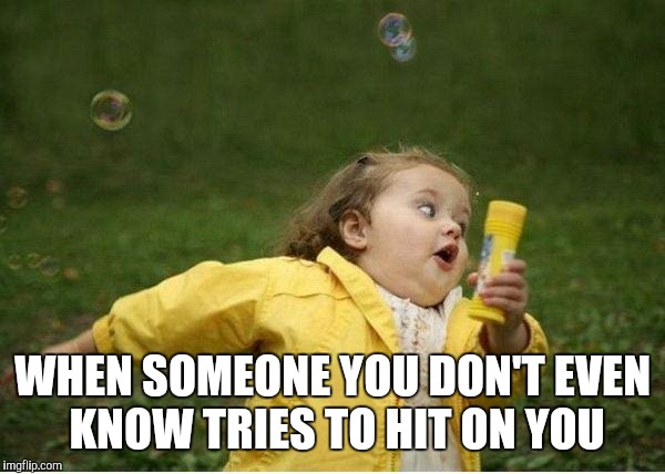 Chubby Bubbles Girl Meme | WHEN SOMEONE YOU DON'T EVEN KNOW TRIES TO HIT ON YOU | image tagged in memes,chubby bubbles girl | made w/ Imgflip meme maker