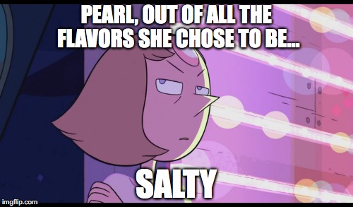 Pearl The queen of Saltiness. | PEARL, OUT OF ALL THE FLAVORS SHE CHOSE TO BE... SALTY | image tagged in memes,salty,steven universe | made w/ Imgflip meme maker