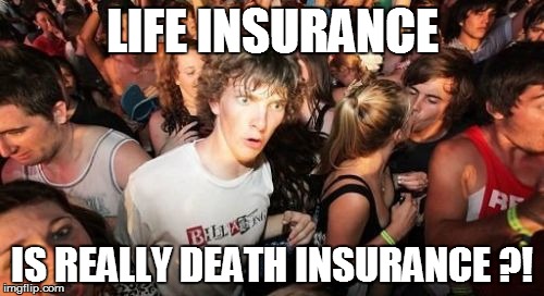 Sudden Clarity Clarence Meme | LIFE INSURANCE IS REALLY DEATH INSURANCE ?! | image tagged in memes,sudden clarity clarence | made w/ Imgflip meme maker