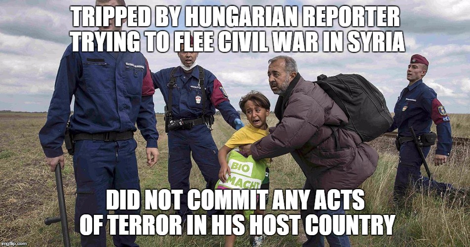 TRIPPED BY HUNGARIAN REPORTER TRYING TO FLEE CIVIL WAR IN SYRIA DID NOT COMMIT ANY ACTS OF TERROR IN HIS HOST COUNTRY | made w/ Imgflip meme maker