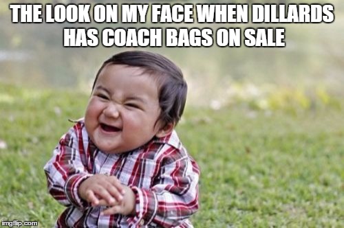 Evil Toddler Meme | THE LOOK ON MY FACE WHEN DILLARDS HAS COACH BAGS ON SALE | image tagged in memes,evil toddler | made w/ Imgflip meme maker