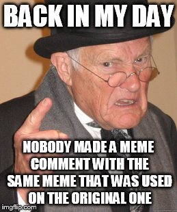 Back In My Day | BACK IN MY DAY NOBODY MADE A MEME COMMENT WITH THE SAME MEME THAT WAS USED ON THE ORIGINAL ONE | image tagged in memes,back in my day | made w/ Imgflip meme maker