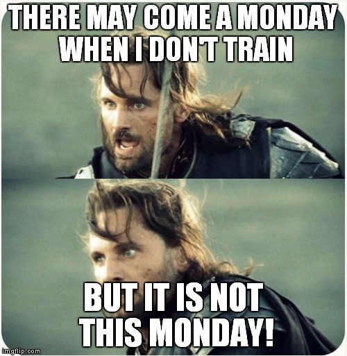 but is not this day | THERE MAY COME A MONDAY WHEN I DON'T TRAIN BUT IT IS NOT THIS MONDAY! | image tagged in but is not this day | made w/ Imgflip meme maker
