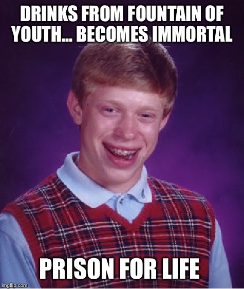 Bad Luck Brian Meme | DRINKS FROM FOUNTAIN OF YOUTH... BECOMES IMMORTAL PRISON FOR LIFE | image tagged in memes,bad luck brian | made w/ Imgflip meme maker