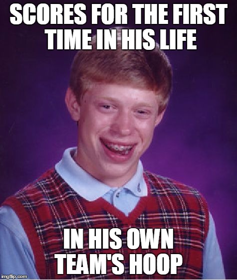 Bad Luck Brian Meme | SCORES FOR THE FIRST TIME IN HIS LIFE IN HIS OWN TEAM'S HOOP | image tagged in memes,bad luck brian | made w/ Imgflip meme maker