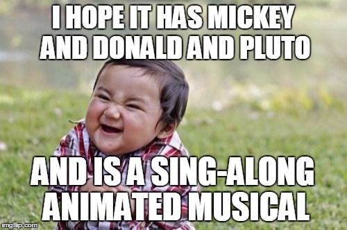 Evil Toddler Meme | I HOPE IT HAS MICKEY AND DONALD AND PLUTO AND IS A SING-ALONG ANIMATED MUSICAL | image tagged in memes,evil toddler | made w/ Imgflip meme maker