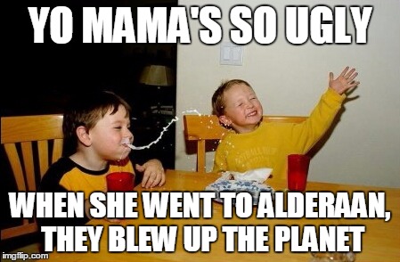 YO MAMA'S SO UGLY WHEN SHE WENT TO ALDERAAN, THEY BLEW UP THE PLANET | made w/ Imgflip meme maker