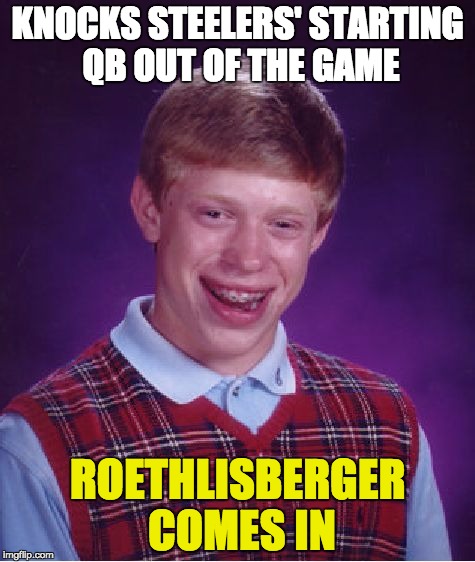 Bad Luck Brian Meme | KNOCKS STEELERS' STARTING QB OUT OF THE GAME ROETHLISBERGER COMES IN | image tagged in memes,bad luck brian,steelers | made w/ Imgflip meme maker