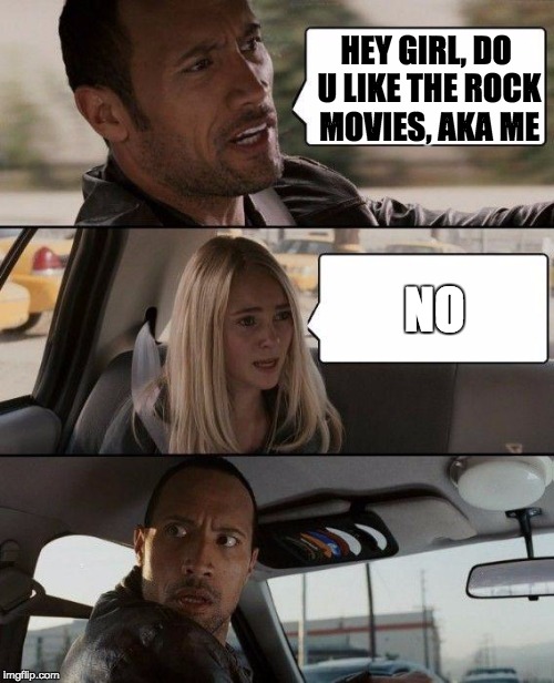 The Rock Driving | HEY GIRL, DO U LIKE THE ROCK MOVIES, AKA ME NO | image tagged in memes,the rock driving | made w/ Imgflip meme maker