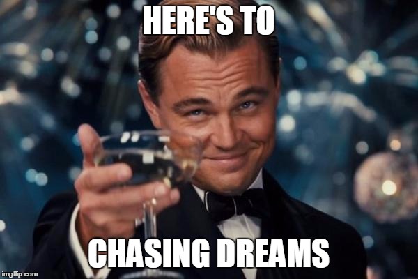 Leonardo Dicaprio Cheers Meme | HERE'S TO CHASING DREAMS | image tagged in memes,leonardo dicaprio cheers | made w/ Imgflip meme maker