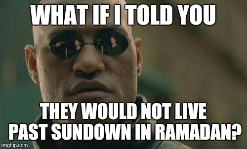 Matrix Morpheus Meme | WHAT IF I TOLD YOU THEY WOULD NOT LIVE PAST SUNDOWN IN RAMADAN? | image tagged in memes,matrix morpheus | made w/ Imgflip meme maker