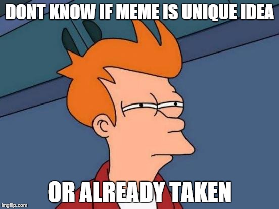 Futurama Fry Meme | DONT KNOW IF MEME IS UNIQUE IDEA OR ALREADY TAKEN | image tagged in memes,futurama fry | made w/ Imgflip meme maker