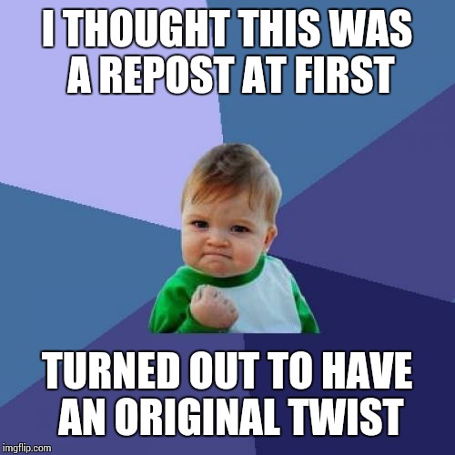 Success Kid Meme | I THOUGHT THIS WAS A REPOST AT FIRST TURNED OUT TO HAVE AN ORIGINAL TWIST | image tagged in memes,success kid | made w/ Imgflip meme maker