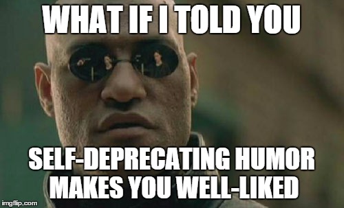 Matrix Morpheus Meme | WHAT IF I TOLD YOU SELF-DEPRECATING HUMOR MAKES YOU WELL-LIKED | image tagged in memes,matrix morpheus | made w/ Imgflip meme maker