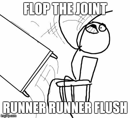 Bad Beat | FLOP THE JOINT RUNNER RUNNER FLUSH | image tagged in memes,table flip guy,poker | made w/ Imgflip meme maker