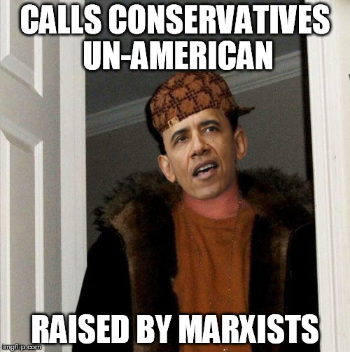 Scumbag Obama | CALLS CONSERVATIVES UN-AMERICAN RAISED BY MARXISTS | image tagged in scumbag obama,liberals | made w/ Imgflip meme maker