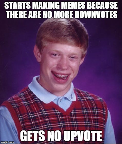 Bad Luck Brian Meme | STARTS MAKING MEMES BECAUSE THERE ARE NO MORE DOWNVOTES GETS NO UPVOTE | image tagged in memes,bad luck brian | made w/ Imgflip meme maker