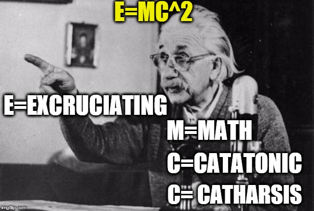 Einstein radio | E=MC^2 E=EXCRUCIATING M=MATH C=CATATONIC C= CATHARSIS | image tagged in einstein radio | made w/ Imgflip meme maker