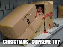 kid cardboard box | CHRISTMAS - SUPREME TOY | image tagged in kid cardboard box | made w/ Imgflip meme maker