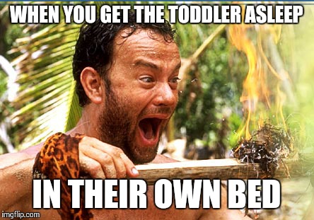 Castaway Fire Meme | WHEN YOU GET THE TODDLER ASLEEP IN THEIR OWN BED | image tagged in memes,castaway fire | made w/ Imgflip meme maker