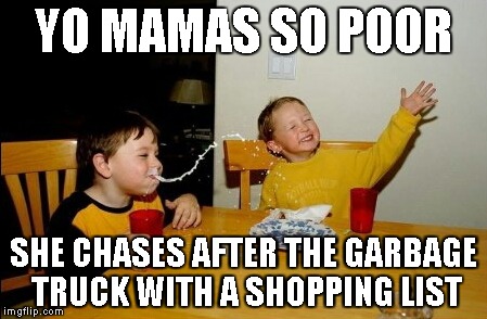 Yo Mamas So Fat | YO MAMAS SO POOR SHE CHASES AFTER THE GARBAGE TRUCK WITH A SHOPPING LIST | image tagged in memes,yo mamas so fat | made w/ Imgflip meme maker