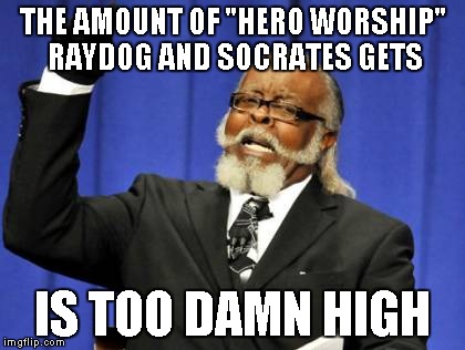 Too Damn High Meme | THE AMOUNT OF "HERO WORSHIP" RAYDOG AND SOCRATES GETS IS TOO DAMN HIGH | image tagged in memes,too damn high | made w/ Imgflip meme maker