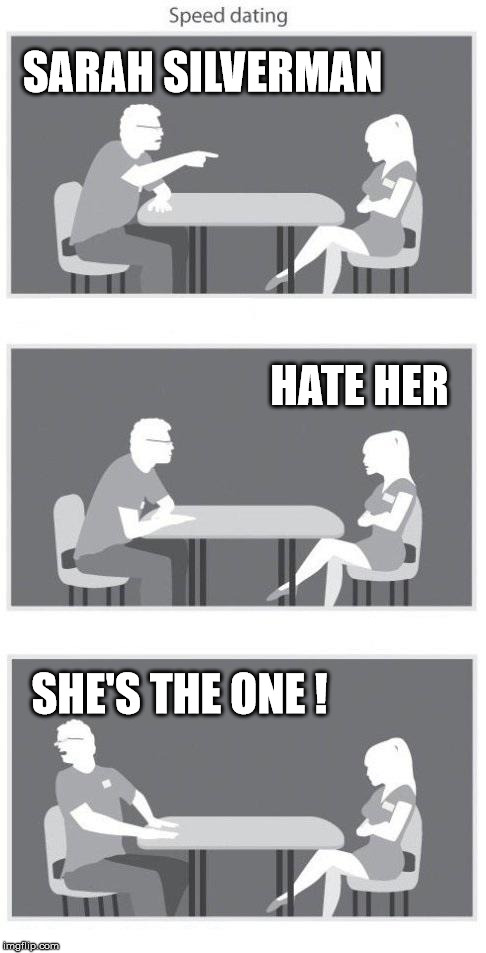 Speed dating | SARAH SILVERMAN HATE HER SHE'S THE ONE ! | image tagged in speed dating | made w/ Imgflip meme maker