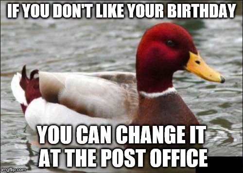 Simply ask for a "birthday repositioning form"... | IF YOU DON'T LIKE YOUR BIRTHDAY YOU CAN CHANGE IT AT THE POST OFFICE | image tagged in memes,malicious advice mallard,birthday | made w/ Imgflip meme maker