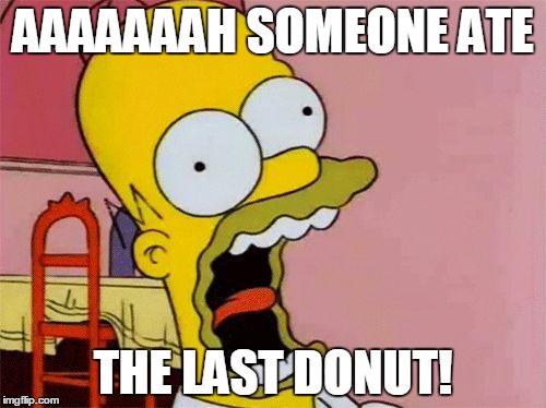 Homer Screaming | AAAAAAAH SOMEONE ATE THE LAST DONUT! | image tagged in homer screaming | made w/ Imgflip meme maker