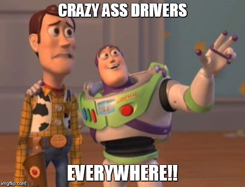 X, X Everywhere | CRAZY ASS DRIVERS EVERYWHERE!! | image tagged in memes,x x everywhere | made w/ Imgflip meme maker
