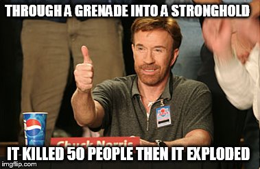 Chuck Norris Approves | THROUGH A GRENADE INTO A STRONGHOLD IT KILLED 50 PEOPLE THEN IT EXPLODED | image tagged in memes,chuck norris approves | made w/ Imgflip meme maker