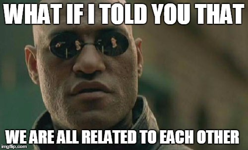 Matrix Morpheus | WHAT IF I TOLD YOU THAT WE ARE ALL RELATED TO EACH OTHER | image tagged in memes,matrix morpheus | made w/ Imgflip meme maker