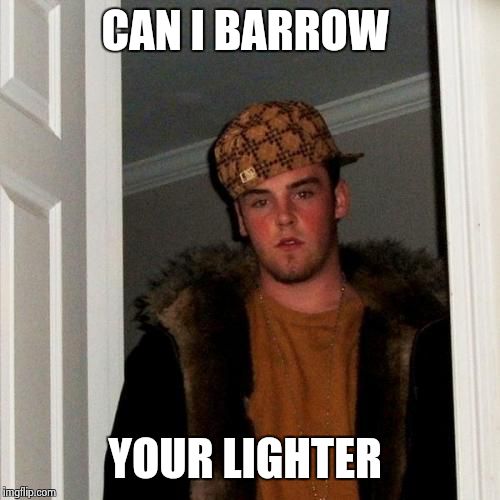 Ten guy said that when he gets up, he is going to kick your arse, Steve.
lol | CAN I BARROW YOUR LIGHTER | image tagged in memes,scumbag steve | made w/ Imgflip meme maker