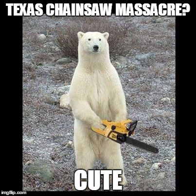 Chainsaw Bear Meme | TEXAS CHAINSAW MASSACRE? CUTE | image tagged in memes,chainsaw bear | made w/ Imgflip meme maker
