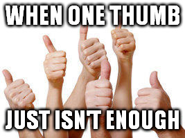 WHEN ONE THUMB JUST ISN'T ENOUGH | image tagged in thumbs | made w/ Imgflip meme maker