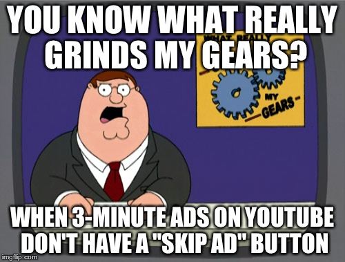 Peter Griffin News Meme | YOU KNOW WHAT REALLY GRINDS MY GEARS? WHEN 3-MINUTE ADS ON YOUTUBE DON'T HAVE A "SKIP AD" BUTTON | image tagged in memes,peter griffin news | made w/ Imgflip meme maker