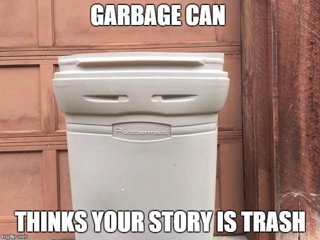 Garbage Can | GARBAGE CAN THINKS YOUR STORY IS TRASH | image tagged in garbage can | made w/ Imgflip meme maker
