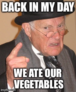 Back In My Day | BACK IN MY DAY WE ATE OUR VEGETABLES | image tagged in memes,back in my day | made w/ Imgflip meme maker