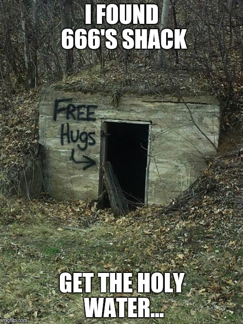 Creepy Hugs | I FOUND 666'S SHACK GET THE HOLY WATER... | image tagged in creepy hugs | made w/ Imgflip meme maker