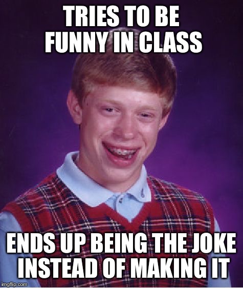 Bad Luck Brian | TRIES TO BE FUNNY IN CLASS ENDS UP BEING THE JOKE INSTEAD OF MAKING IT | image tagged in memes,bad luck brian | made w/ Imgflip meme maker