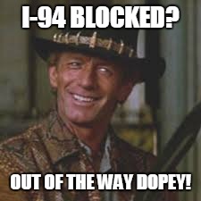 I-94 BLOCKED? OUT OF THE WAY DOPEY! | image tagged in out of the way | made w/ Imgflip meme maker