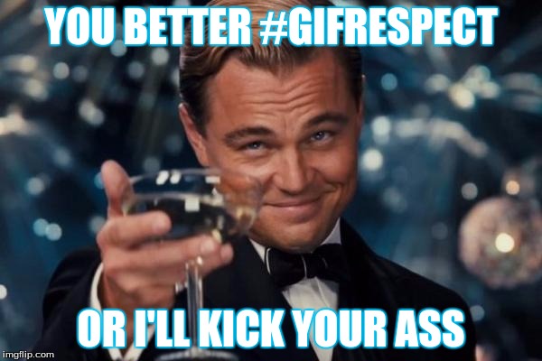 Leonardo Dicaprio Cheers | YOU BETTER #GIFRESPECT OR I'LL KICK YOUR ASS | image tagged in memes,leonardo dicaprio cheers | made w/ Imgflip meme maker