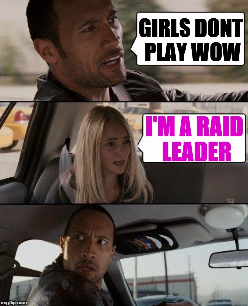 The Rock Driving Meme | GIRLS DONT PLAY WOW I'M A RAID LEADER | image tagged in memes,the rock driving | made w/ Imgflip meme maker