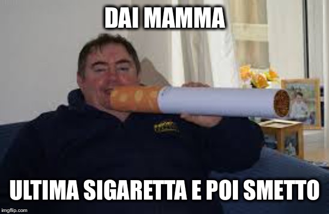 DAI MAMMA ULTIMA SIGARETTA E POI SMETTO | made w/ Imgflip meme maker