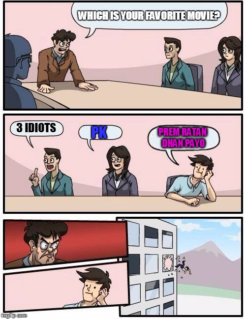 Boardroom Meeting Suggestion | WHICH IS YOUR FAVORITE MOVIE? 3 IDIOTS PK PREM RATAN DHAN PAYO | image tagged in memes,boardroom meeting suggestion | made w/ Imgflip meme maker